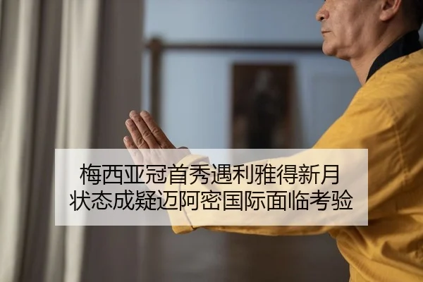 梅西亚冠首秀遇利雅得新月 状态成疑迈阿密国际面临考验 | yaxin