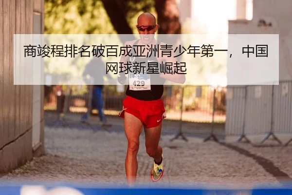 商竣程排名破百成亚洲青少年第一，中国网球新星崛起 | yaxin